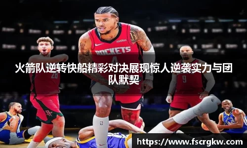 火箭队逆转快船精彩对决展现惊人逆袭实力与团队默契
