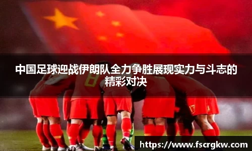 中国足球迎战伊朗队全力争胜展现实力与斗志的精彩对决