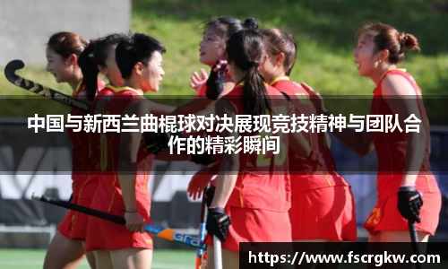 中国与新西兰曲棍球对决展现竞技精神与团队合作的精彩瞬间